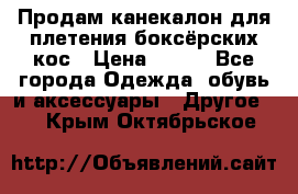  Продам канекалон для плетения боксёрских кос › Цена ­ 400 - Все города Одежда, обувь и аксессуары » Другое   . Крым,Октябрьское